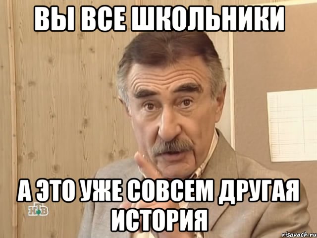 вы все школьники а это уже совсем другая история, Мем Каневский (Но это уже совсем другая история)