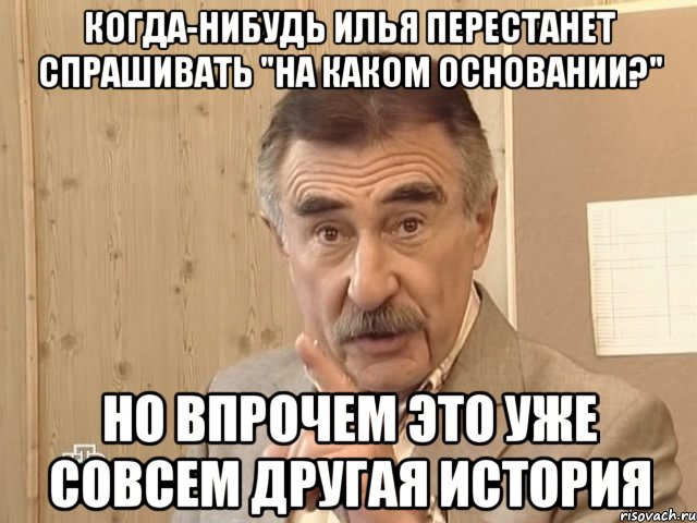 когда-нибудь илья перестанет спрашивать "на каком основании?" но впрочем это уже совсем другая история, Мем Каневский (Но это уже совсем другая история)