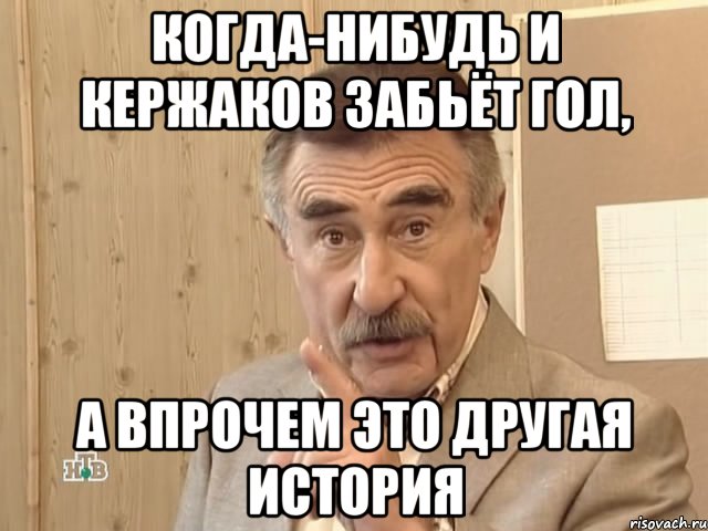 когда-нибудь и кержаков забьёт гол, а впрочем это другая история, Мем Каневский (Но это уже совсем другая история)