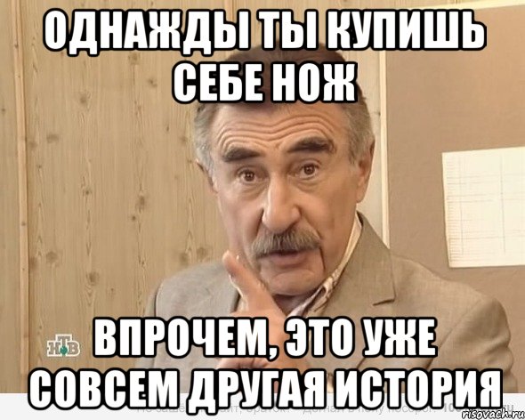 однажды ты купишь себе нож впрочем, это уже совсем другая история, Мем Каневский (Но это уже совсем другая история)