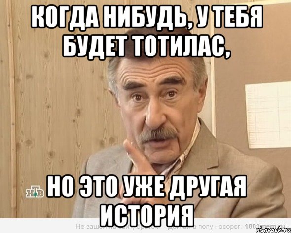 когда нибудь, у тебя будет тотилас, но это уже другая история, Мем Каневский (Но это уже совсем другая история)