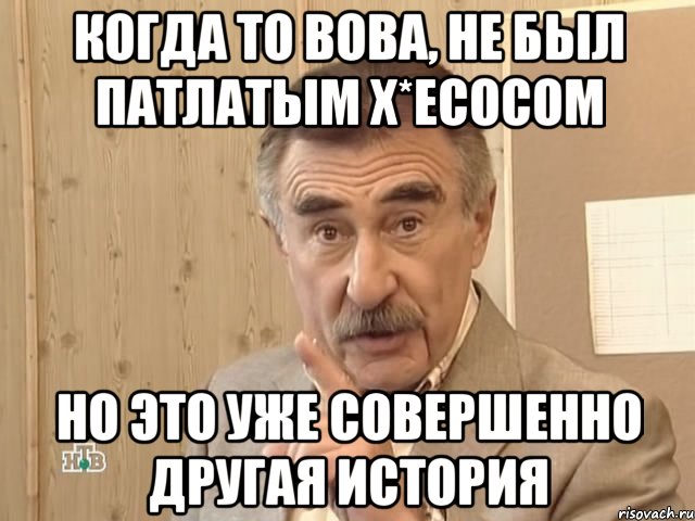 когда то вова, не был патлатым х*есосом но это уже совершенно другая история, Мем Каневский (Но это уже совсем другая история)