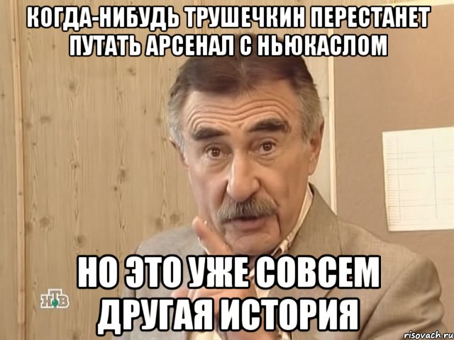 когда-нибудь трушечкин перестанет путать арсенал с ньюкаслом но это уже совсем другая история, Мем Каневский (Но это уже совсем другая история)