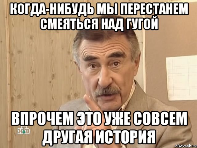 когда-нибудь мы перестанем смеяться над гугой впрочем это уже совсем другая история, Мем Каневский (Но это уже совсем другая история)