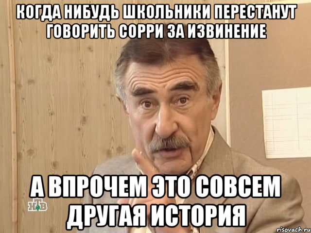 когда нибудь школьники перестанут говорить сорри за извинение а впрочем это совсем другая история, Мем Каневский (Но это уже совсем другая история)