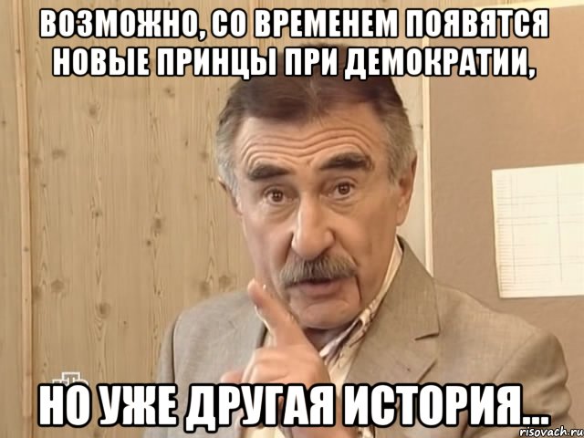 возможно, со временем появятся новые принцы при демократии, но уже другая история..., Мем Каневский (Но это уже совсем другая история)