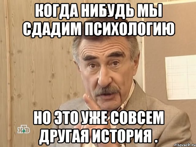 когда нибудь мы сдадим психологию но это уже совсем другая история ., Мем Каневский (Но это уже совсем другая история)