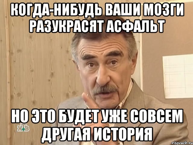 когда-нибудь ваши мозги разукрасят асфальт но это будет уже совсем другая история, Мем Каневский (Но это уже совсем другая история)