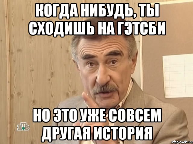 когда нибудь, ты сходишь на гэтсби но это уже совсем другая история, Мем Каневский (Но это уже совсем другая история)