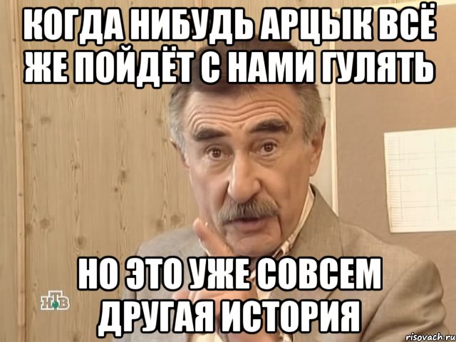 когда нибудь арцык всё же пойдёт с нами гулять но это уже совсем другая история, Мем Каневский (Но это уже совсем другая история)