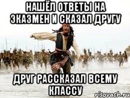 нашёл ответы на эказмен и сказал другу друг рассказал всему классу, Мем Джек воробей