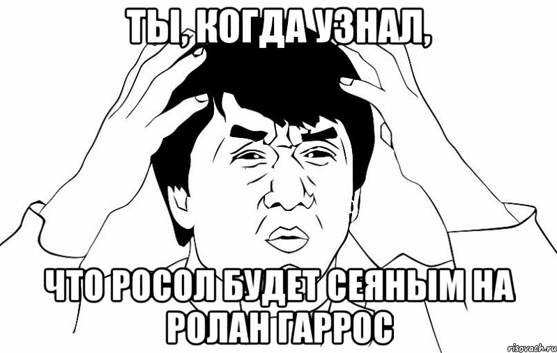 ты, когда узнал, что росол будет сеяным на ролан гаррос, Мем ДЖЕКИ ЧАН