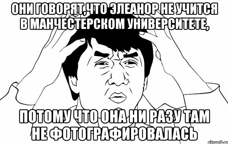 они говорят,что элеанор не учится в манчестерском университете, потому что она ни разу там не фотографировалась, Мем ДЖЕКИ ЧАН