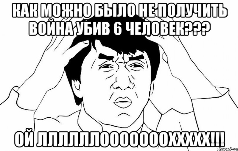 как можно было не получить война убив 6 человек??? ой ллллллоооооооххххх!!!, Мем ДЖЕКИ ЧАН