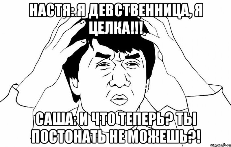 настя: я девственница, я целка!!! саша: и что теперь? ты постонать не можешь?!, Мем ДЖЕКИ ЧАН