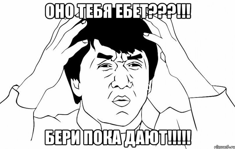 оно тебя ебет???!!! бери пока дают!!!, Мем ДЖЕКИ ЧАН