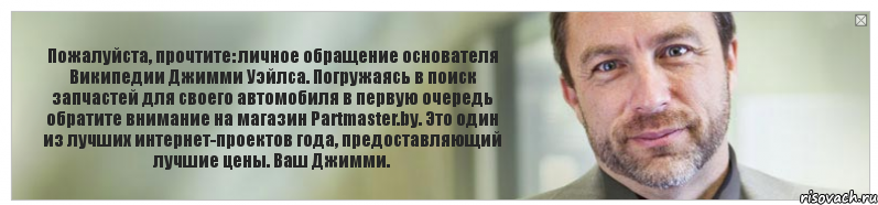 Пожалуйста, прочтите: личное обращение основателя Википедии Джимми Уэйлса. Погружаясь в поиск запчастей для своего автомобиля в первую очередь обратите внимание на магазин Partmaster.by. Это один из лучших интернет-проектов года, предоставляющий лучшие цены. Ваш Джимми., Комикс Джимми