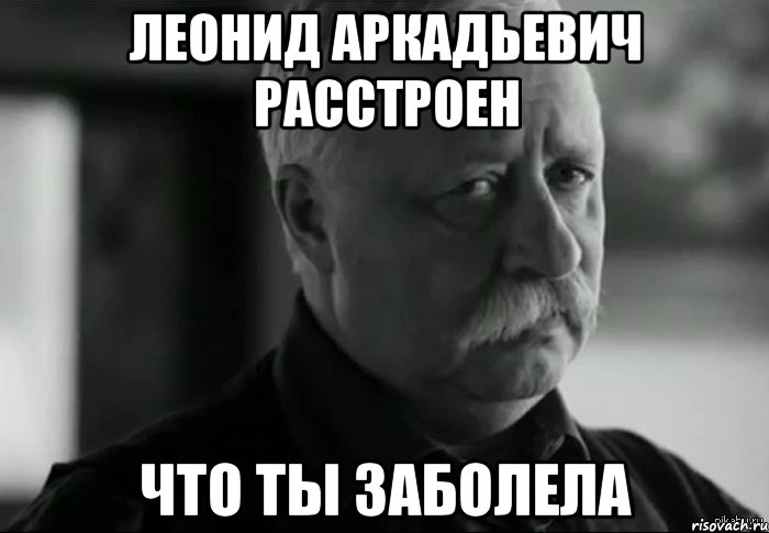 леонид аркадьевич расстроен что ты заболела, Мем Не расстраивай Леонида Аркадьевича