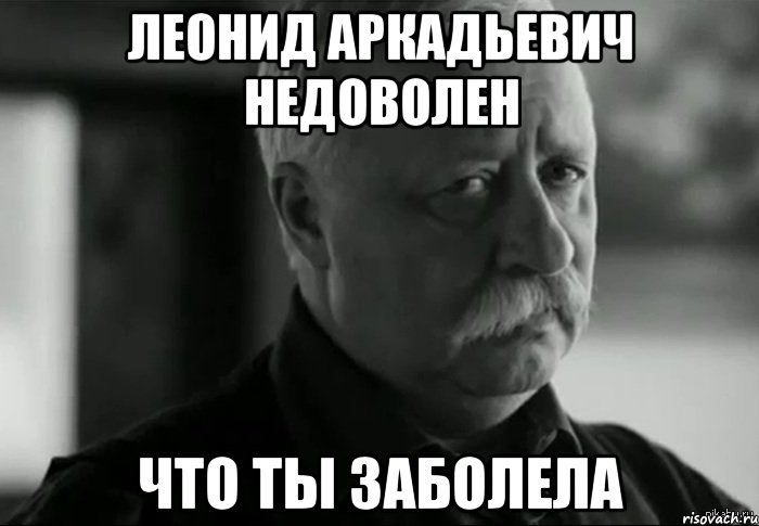 леонид аркадьевич недоволен что ты заболела, Мем Не расстраивай Леонида Аркадьевича