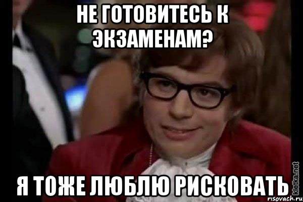 не готовитесь к экзаменам? я тоже люблю рисковать, Мем Остин Пауэрс (я тоже люблю рисковать)