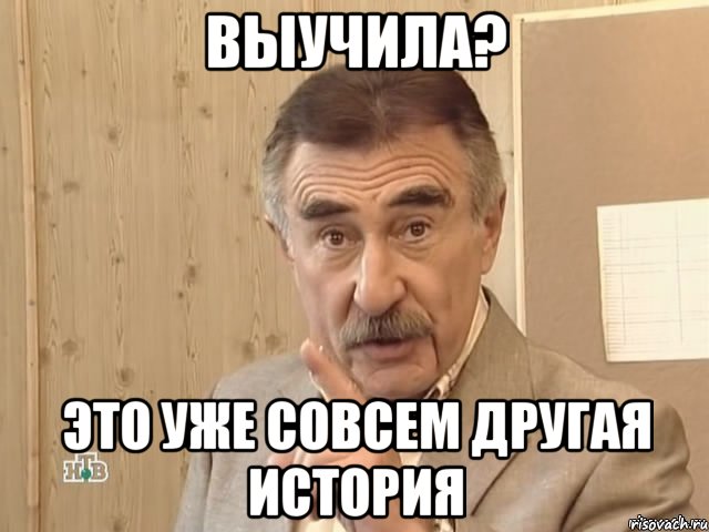 выучила? это уже совсем другая история, Мем Каневский (Но это уже совсем другая история)