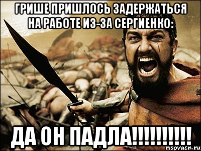 грише пришлось задержаться на работе из-за сергиенко: да он падла!!!, Мем Это Спарта