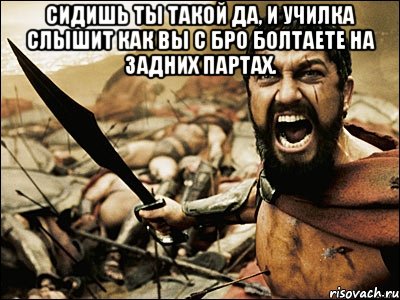 сидишь ты такой да, и училка слышит как вы с бро болтаете на задних партах. , Мем Это Спарта