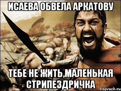 исаева обвела аркатову тебе не жить,маленькая стрипездричка, Мем Это Спарта