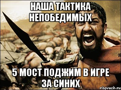 наша тактика непобедимых 5 мост поджим в игре за синих, Мем Это Спарта