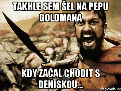 takhle sem šel na pepu goldmana kdy začal chodit s deniskou..., Мем Это Спарта