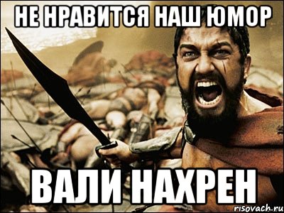 не нравится наш юмор вали нахрен, Мем Это Спарта