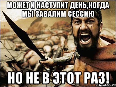 может и наступит день,когда мы завалим сессию но не в этот раз!, Мем Это Спарта