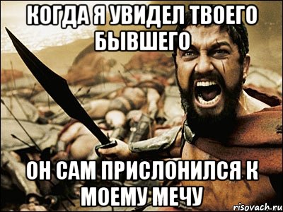 когда я увидел твоего бывшего он сам прислонился к моему мечу, Мем Это Спарта