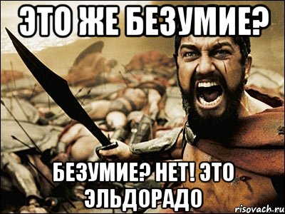 это же безумие? безумие? нет! это эльдорадо, Мем Это Спарта