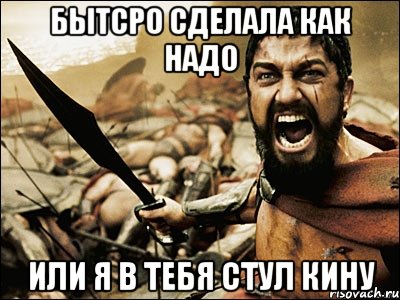 бытсро сделала как надо или я в тебя стул кину, Мем Это Спарта