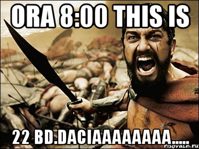 ora 8:00 this is 22 bd.daciaaaaaaaa....., Мем Это Спарта