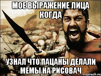 мое выражение лица когда узнал что пацаны делали мемы на рисовач, Мем Это Спарта