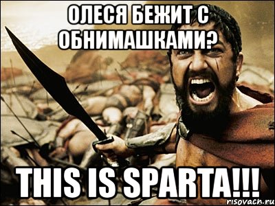 олеся бежит с обнимашками? this is sparta!!!, Мем Это Спарта