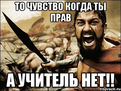 то чувство когда ты прав а учитель нет!!