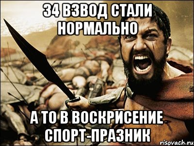 34 взвод стали нормально а то в воскрисение спорт-празник, Мем Это Спарта