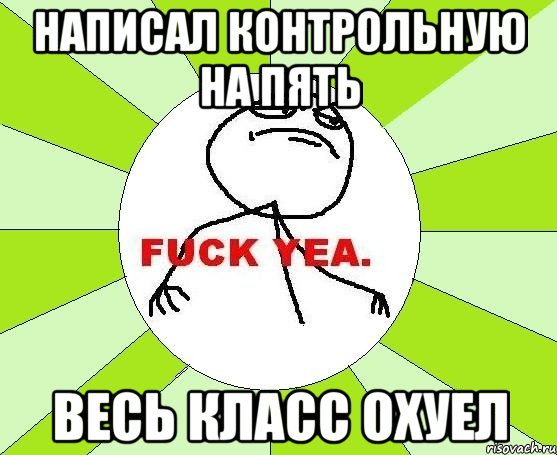 написал контрольную на пять весь класс охуел, Мем фак е