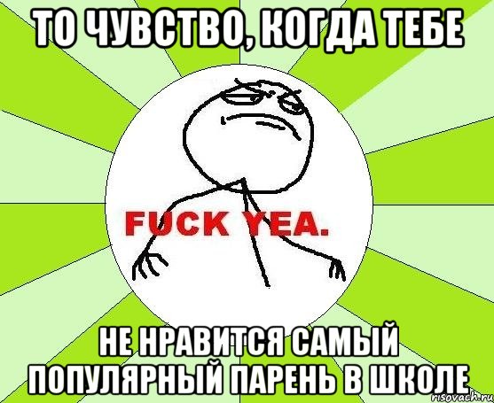 то чувство, когда тебе не нравится самый популярный парень в школе, Мем фак е