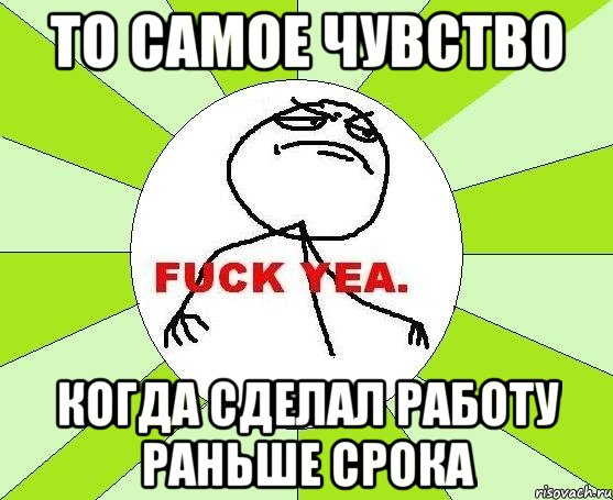 то самое чувство когда сделал работу раньше срока, Мем фак е