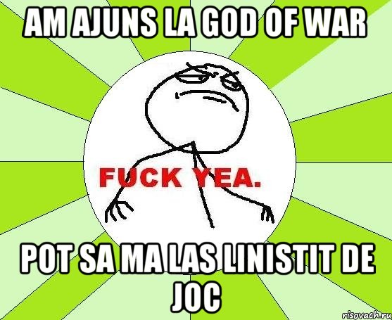 am ajuns la god of war pot sa ma las linistit de joc