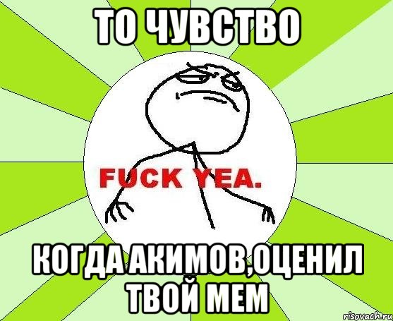 то чувство когда акимов,оценил твой мем