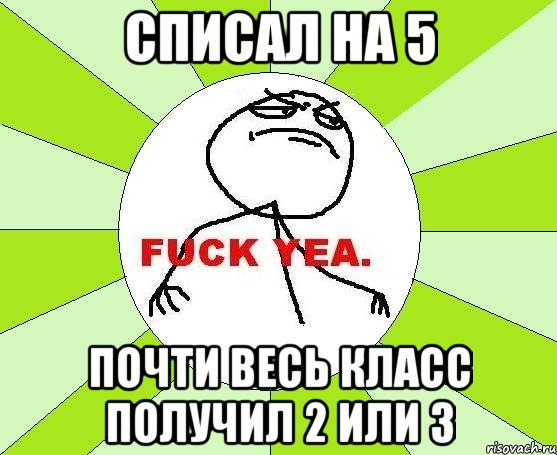 списал на 5 почти весь класс получил 2 или 3, Мем фак е