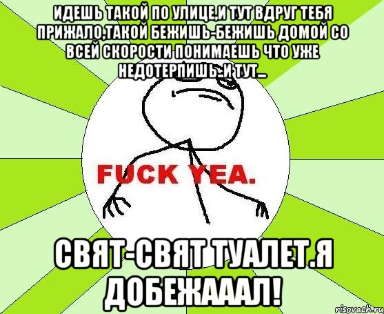 идешь такой по улице,и тут вдруг тебя прижало,такой бежишь-бежишь домой со всей скорости понимаешь что уже недотерпишь..и тут... свят-свят туалет.я добежааал!, Мем фак е