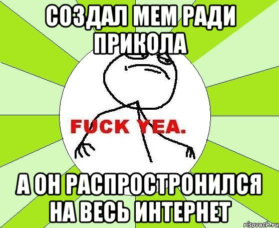 создал мем ради прикола а он распростронился на весь интернет, Мем фак е