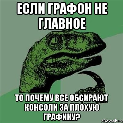 если графон не главное то почему все обсирают консоли за плохую графику?, Мем Филосораптор