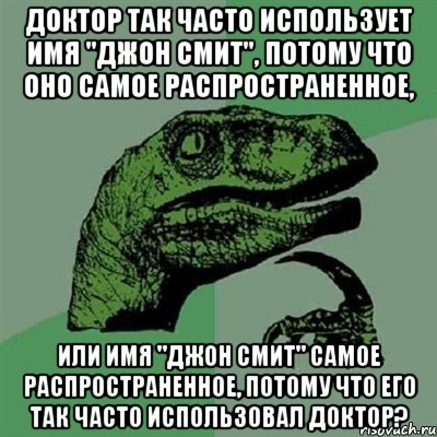 доктор так часто использует имя "джон смит", потому что оно самое распространенное, или имя "джон смит" самое распространенное, потому что его так часто использовал доктор?, Мем Филосораптор